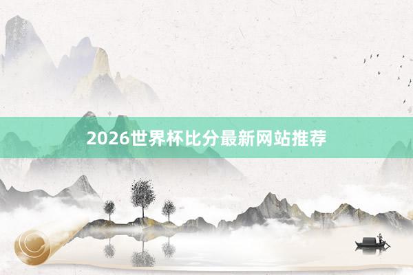 2026世界杯比分最新网站推荐