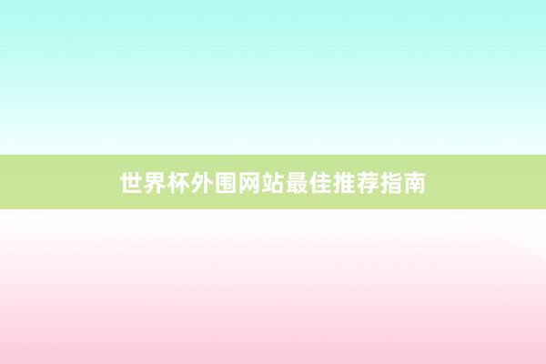 世界杯外围网站最佳推荐指南