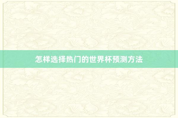 怎样选择热门的世界杯预测方法