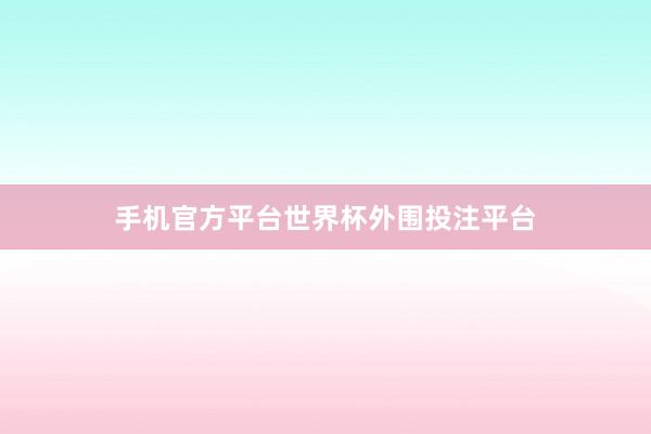手机官方平台世界杯外围投注平台