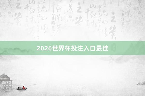 2026世界杯投注入口最佳