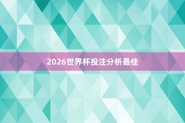 2026世界杯投注分析最佳