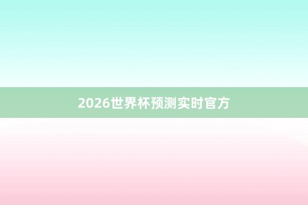 2026世界杯预测实时官方