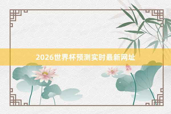 2026世界杯预测实时最新网址