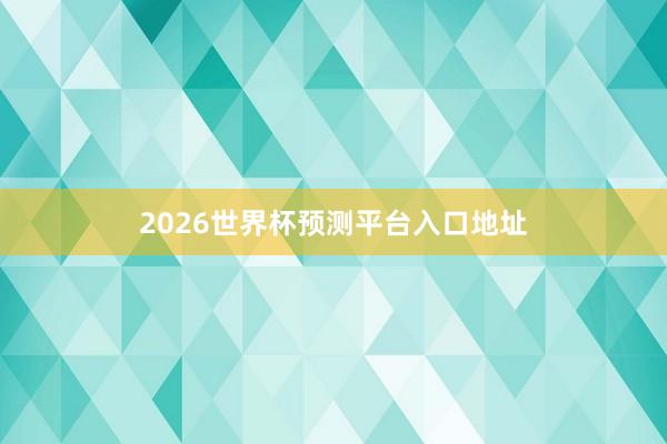 2026世界杯预测平台入口地址