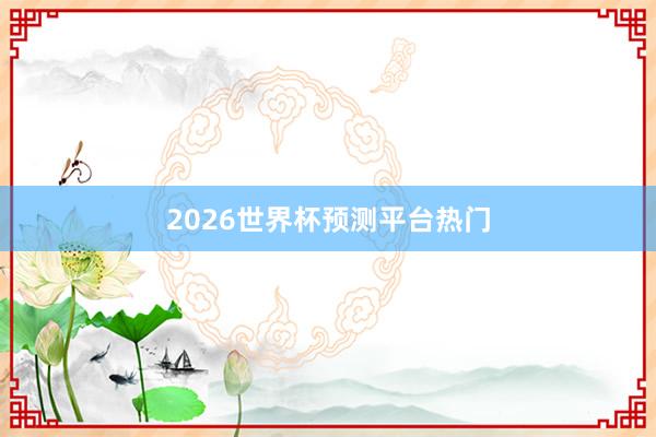 2026世界杯预测平台热门