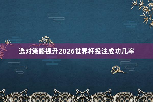 选对策略提升2026世界杯投注成功几率