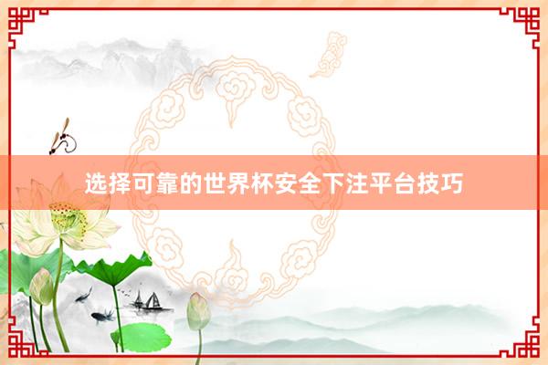 选择可靠的世界杯安全下注平台技巧