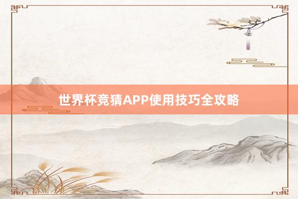 世界杯竞猜APP使用技巧全攻略