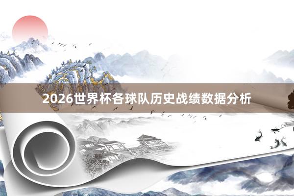 2026世界杯各球队历史战绩数据分析