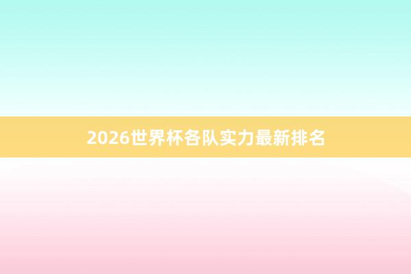2026世界杯各队实力最新排名