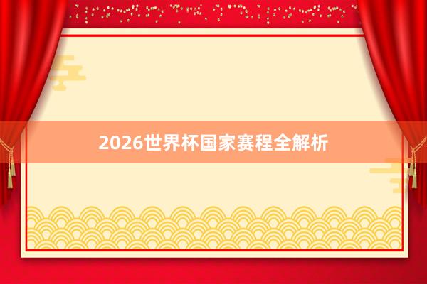 2026世界杯国家赛程全解析