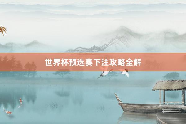 世界杯预选赛下注攻略全解