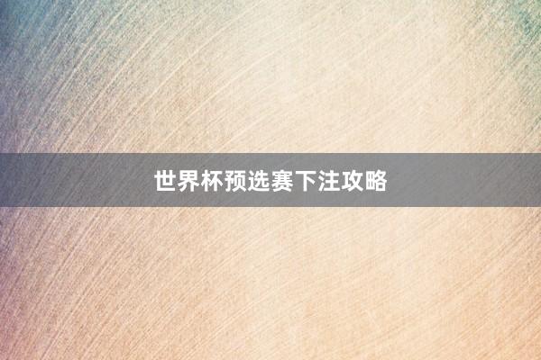 世界杯预选赛下注攻略