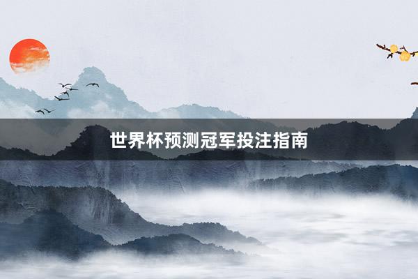 世界杯预测冠军投注指南