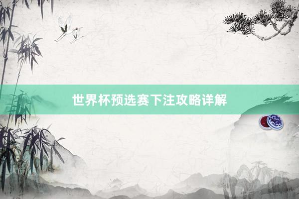 世界杯预选赛下注攻略详解