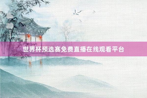 世界杯预选赛免费直播在线观看平台
