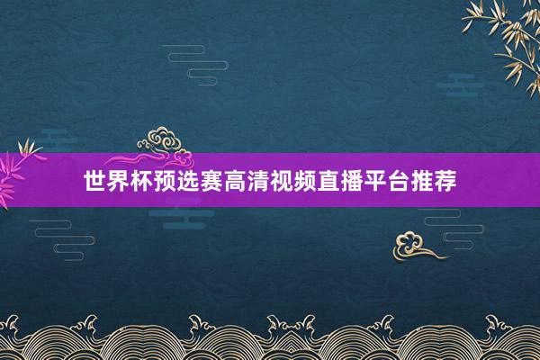 世界杯预选赛高清视频直播平台推荐