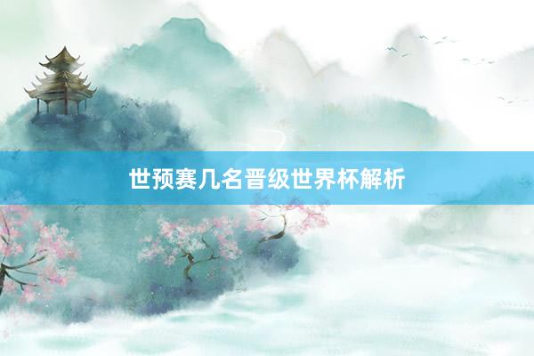 世预赛几名晋级世界杯解析