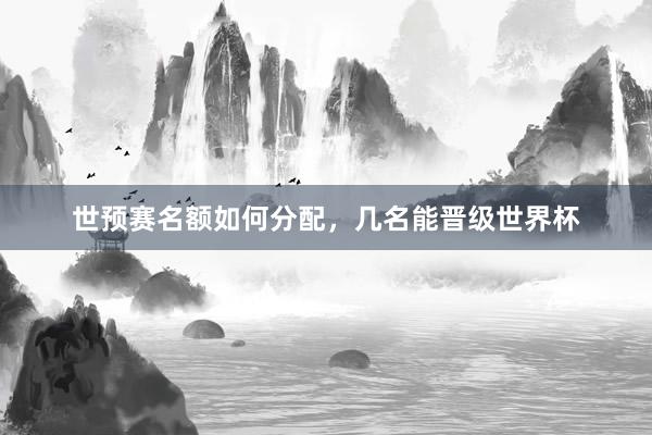世预赛名额如何分配，几名能晋级世界杯