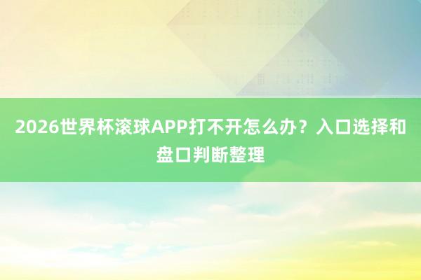 2026世界杯滚球APP打不开怎么办？入口选择和盘口判断整理