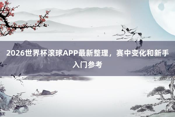 2026世界杯滚球APP最新整理，赛中变化和新手入门参考