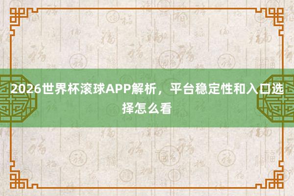 2026世界杯滚球APP解析，平台稳定性和入口选择怎么看