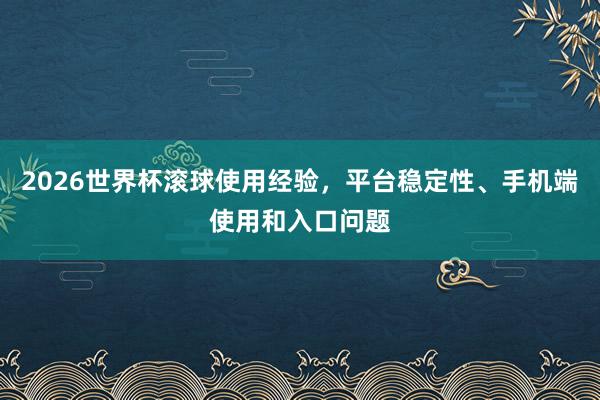 2026世界杯滚球使用经验，平台稳定性、手机端使用和入口问题