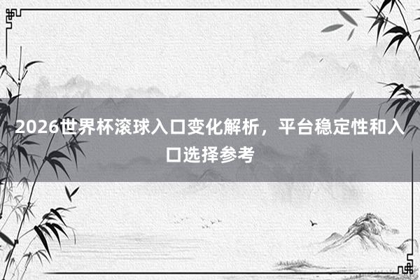 2026世界杯滚球入口变化解析，平台稳定性和入口选择参考