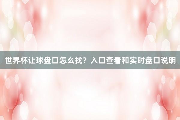 世界杯让球盘口怎么找？入口查看和实时盘口说明