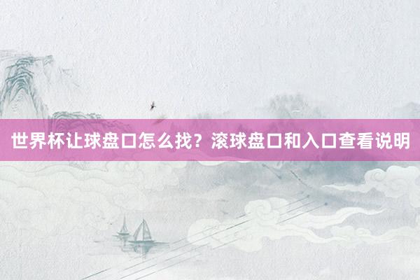 世界杯让球盘口怎么找？滚球盘口和入口查看说明