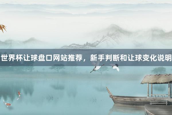 世界杯让球盘口网站推荐，新手判断和让球变化说明