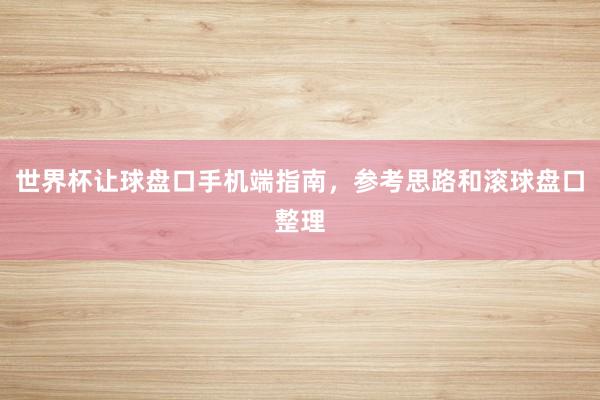 世界杯让球盘口手机端指南，参考思路和滚球盘口整理