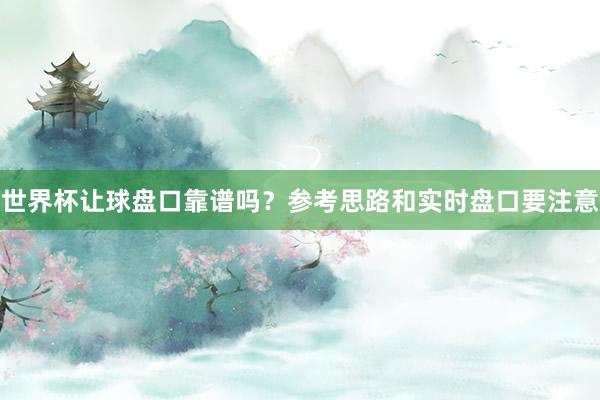 世界杯让球盘口靠谱吗？参考思路和实时盘口要注意