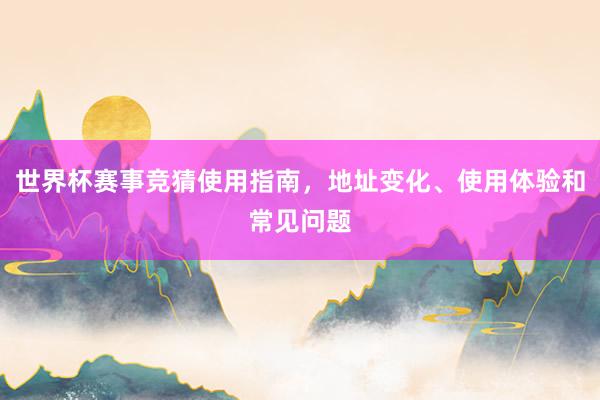 世界杯赛事竞猜使用指南，地址变化、使用体验和常见问题