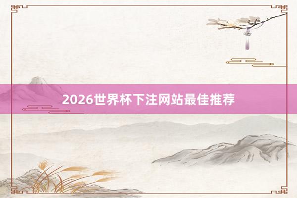 2026世界杯下注网站最佳推荐