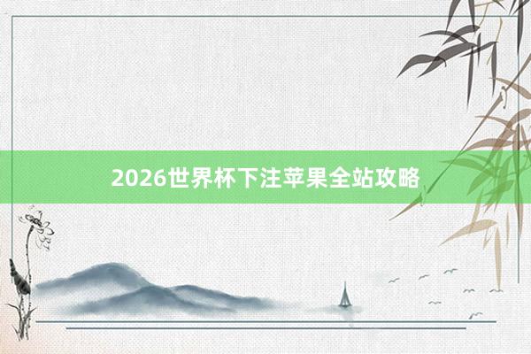 2026世界杯下注苹果全站攻略