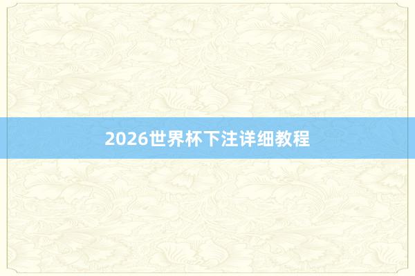 2026世界杯下注详细教程