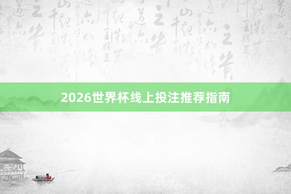 2026世界杯线上投注推荐指南