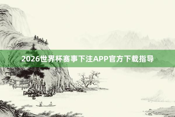 2026世界杯赛事下注APP官方下载指导