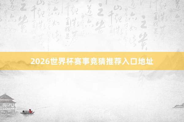 2026世界杯赛事竞猜推荐入口地址
