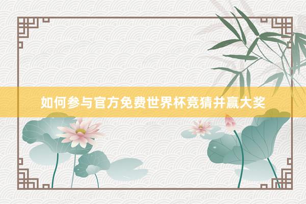 如何参与官方免费世界杯竞猜并赢大奖
