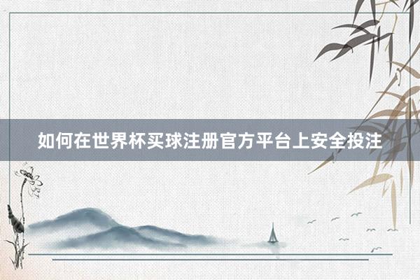 如何在世界杯买球注册官方平台上安全投注
