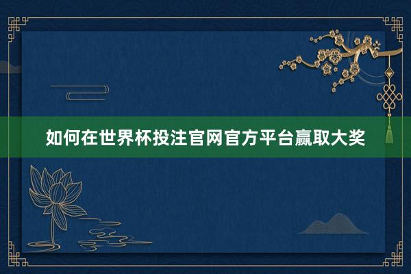 如何在世界杯投注官网官方平台赢取大奖