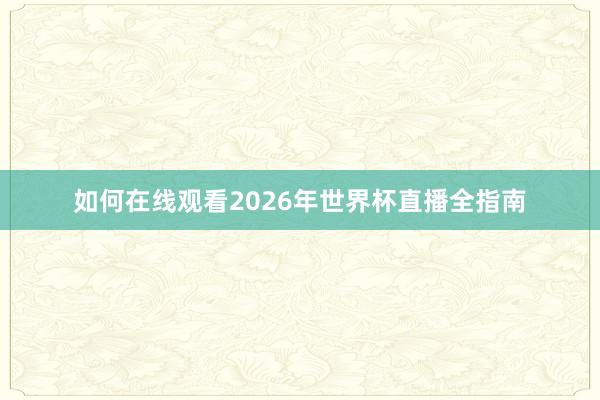 如何在线观看2026年世界杯直播全指南