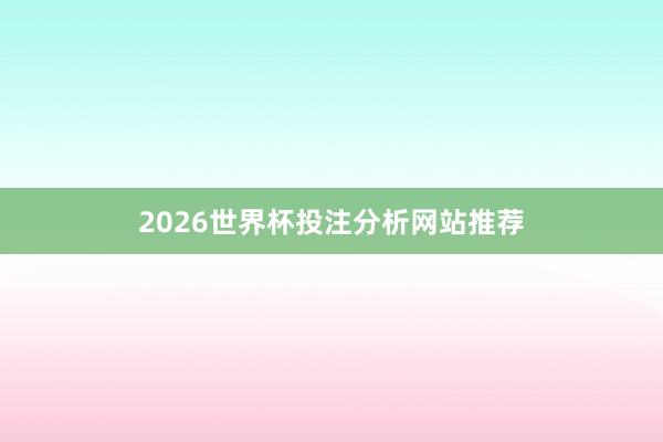 2026世界杯投注分析网站推荐
