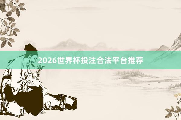 2026世界杯投注合法平台推荐