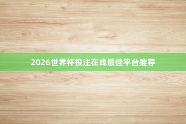 2026世界杯投注在线最佳平台推荐