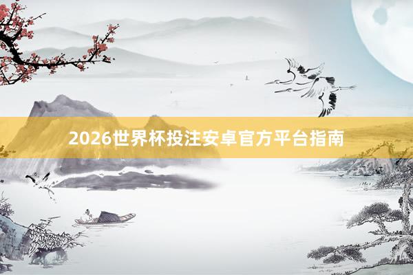 2026世界杯投注安卓官方平台指南