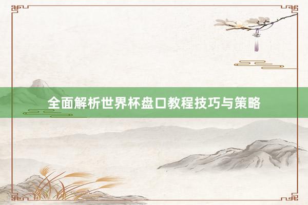 全面解析世界杯盘口教程技巧与策略